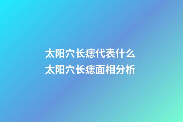 太阳穴长痣代表什么 太阳穴长痣面相分析